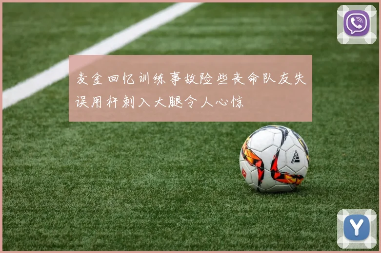 麦金回忆训练事故险些丧命队友失误用杆刺入大腿令人心惊