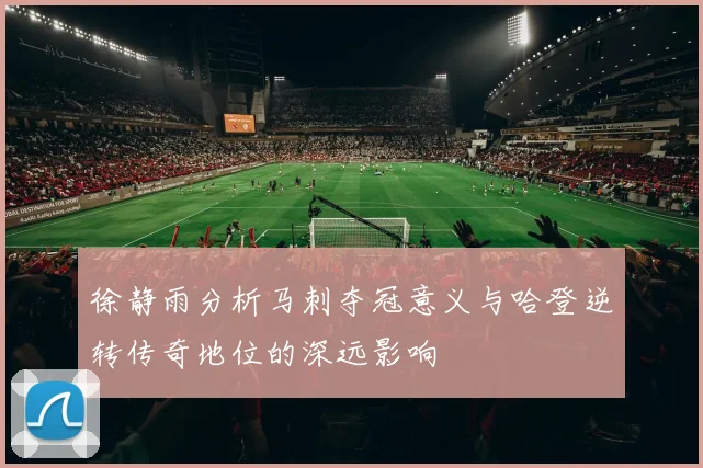 徐静雨分析马刺夺冠意义与哈登逆转传奇地位的深远影响
