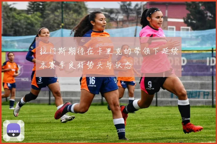 拉门斯期待在卡里克的带领下延续本赛季良好势头与状态