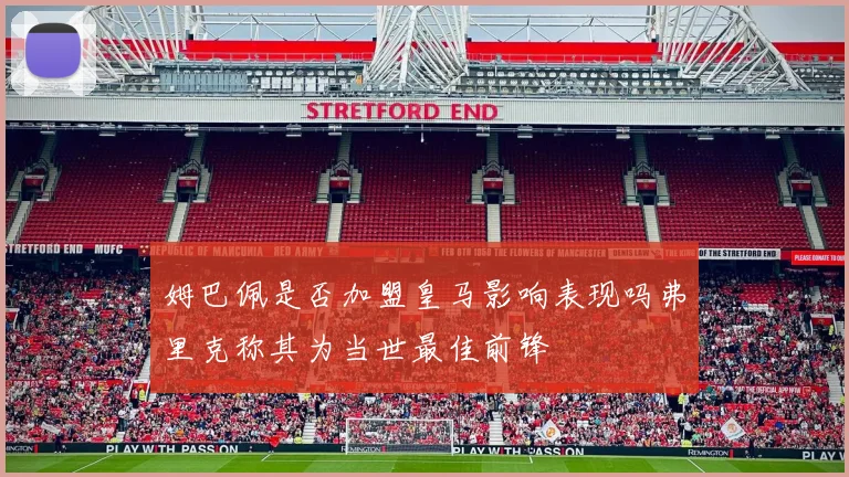 姆巴佩是否加盟皇马影响表现吗弗里克称其为当世最佳前锋
