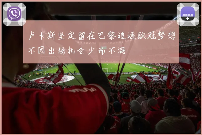 卢卡斯坚定留在巴黎追逐欧冠梦想不因出场机会少而不满