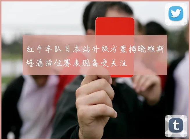 红牛车队日本站升级方案揭晓维斯塔潘排位赛表现备受关注