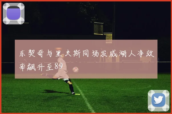 东契奇与里夫斯同场发威湖人净效率飙升至89