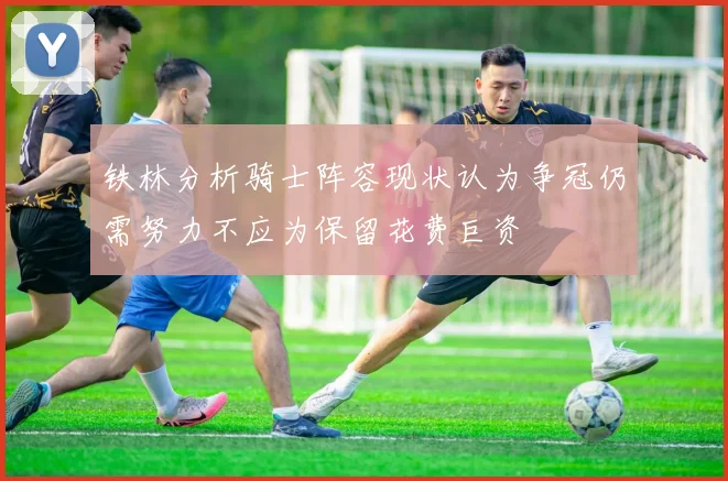 铁林分析骑士阵容现状认为争冠仍需努力不应为保留花费巨资