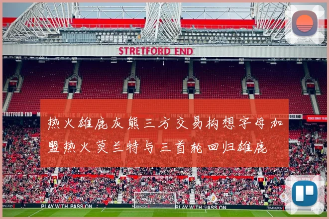 热火雄鹿灰熊三方交易构想字母加盟热火莫兰特与三首轮回归雄鹿