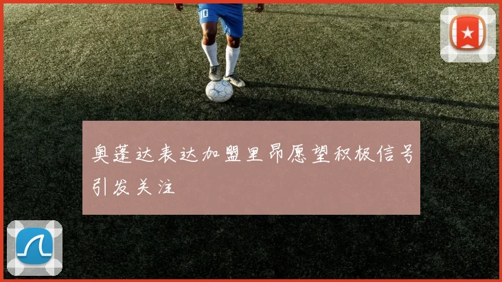 奥蓬达表达加盟里昂愿望积极信号引发关注