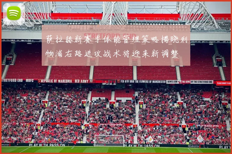 萨拉赫新赛季体能管理策略揭晓利物浦右路进攻战术将迎来新调整
