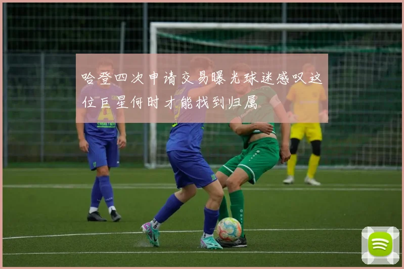 哈登四次申请交易曝光球迷感叹这位巨星何时才能找到归属
